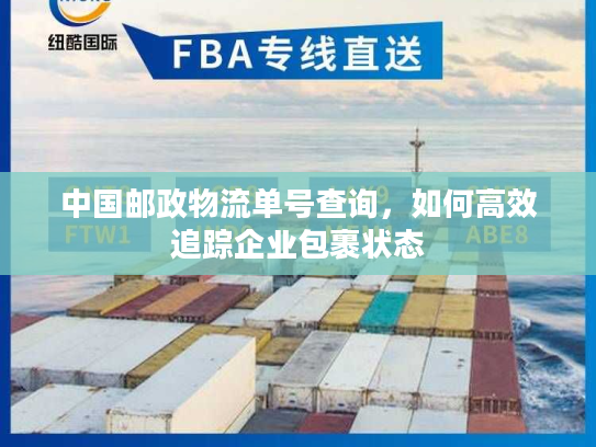 中国邮政物流单号查询,如何高效追踪企业包裹状态 中国邮政物流单号查询,如何高效追踪企业包裹状态