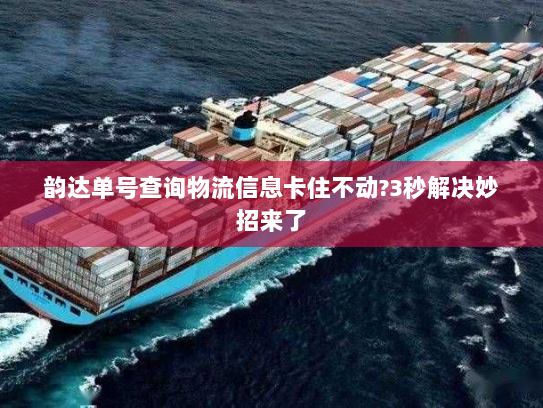 韵达单号查询物流信息卡住不动?3秒解决妙招来了 韵达单号查询物流信息卡住不动?3秒解决妙招来了