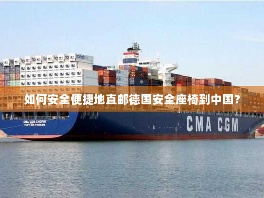 如何安全便捷地直邮德国安全座椅到中国? 如何安全便捷地直邮德国安全座椅到中国?