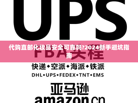 代购直邮化妆品安全可靠吗?2024新手避坑指南 代购直邮化妆品安全可靠吗?2024新手避坑指南