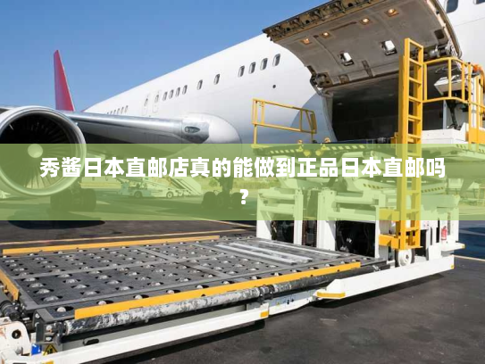 秀酱日本直邮店真的能做到正品日本直邮吗？