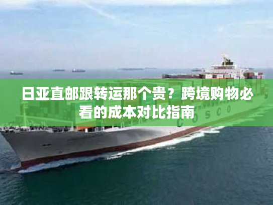 日亚直邮跟转运那个贵？跨境购物必看的成本对比指南
