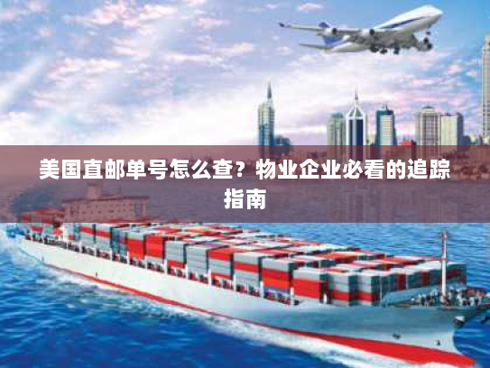 美国直邮单号怎么查?物业企业必看的追踪指南 美国直邮单号怎么查?物业企业必看的追踪指南