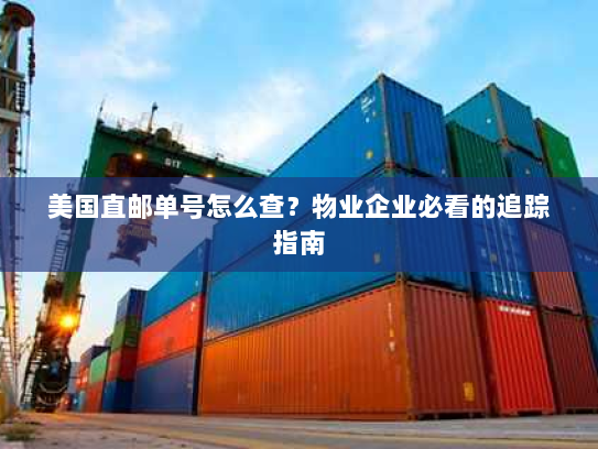 美国直邮单号怎么查?物业企业必看的追踪指南 美国直邮单号怎么查?物业企业必看的追踪指南