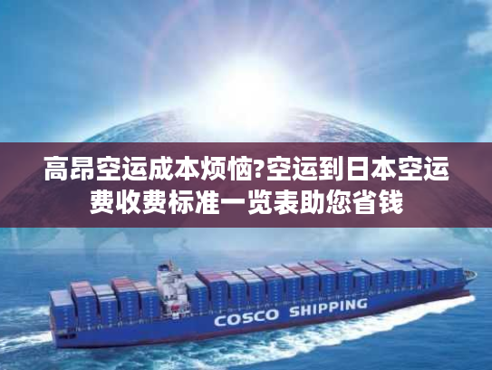 高昂空运成本烦恼?空运到日本空运费收费标准一览表助您省钱