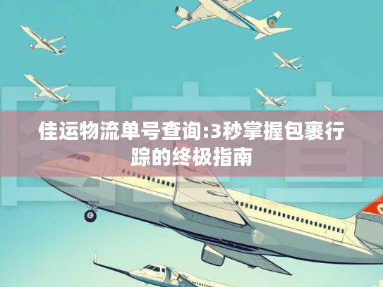 佳运物流单号查询:3秒掌握包裹行踪的终极指南