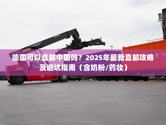 德国可以直邮中国吗?2025年最新直邮攻略及避坑指南(含奶粉/药妆) 德国可以直邮中国吗?2025年最新直邮攻略及避坑指南(含奶粉/药妆)