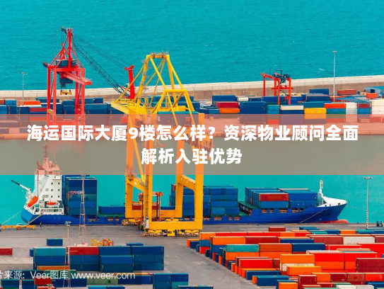 海运国际大厦9楼怎么样?资深物业顾问全面解析入驻优势 海运国际大厦9楼怎么样?资深物业顾问全面解析入驻优势