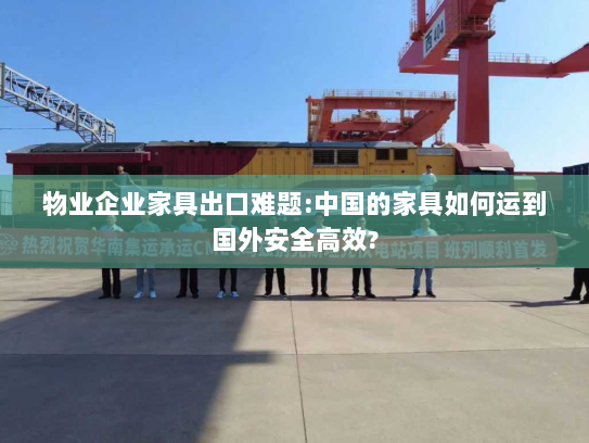 物业企业家具出口难题:中国的家具如何运到国外安全高效? 物业企业家具出口难题:中国的家具如何运到国外安全高效?