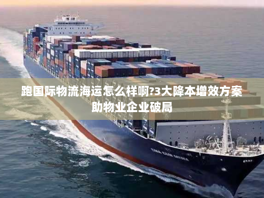 跑国际物流海运怎么样啊?3大降本增效方案助物业企业破局 跑国际物流海运怎么样啊?3大降本增效方案助物业企业破局