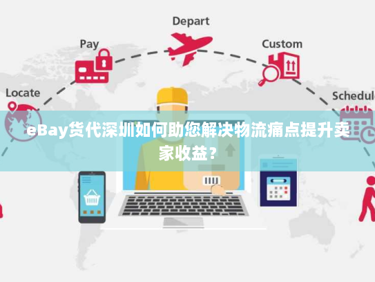 eBay货代深圳如何助您解决物流痛点提升卖家收益? eBay货代深圳如何助您解决物流痛点提升卖家收益?