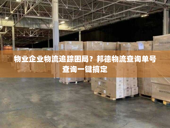 物业企业物流追踪困局?邦德物流查询单号查询一键搞定 物业企业物流追踪困局?邦德物流查询单号查询一键搞定