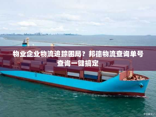 物业企业物流追踪困局?邦德物流查询单号查询一键搞定 物业企业物流追踪困局?邦德物流查询单号查询一键搞定
