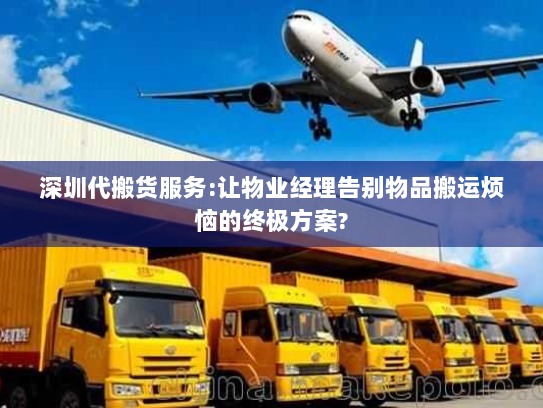 深圳代搬货服务:让物业经理告别物品搬运烦恼的终极方案?