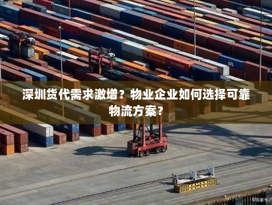 深圳货代需求激增?物业企业如何选择可靠物流方案? 深圳货代需求激增?物业企业如何选择可靠物流方案?