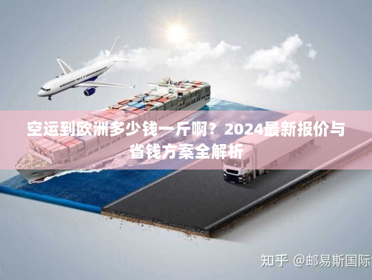 空运到欧洲多少钱一斤啊?2024最新报价与省钱方案全解析 空运到欧洲多少钱一斤啊?2024最新报价与省钱方案全解析