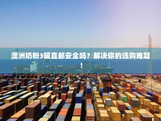 澳洲奶粉3罐直邮安全吗?解决你的选购难题! 澳洲奶粉3罐直邮安全吗?解决你的选购难题!