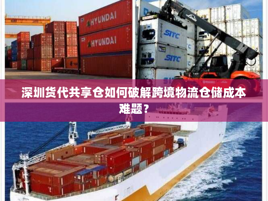 深圳货代共享仓如何破解跨境物流仓储成本难题? 深圳货代共享仓如何破解跨境物流仓储成本难题?