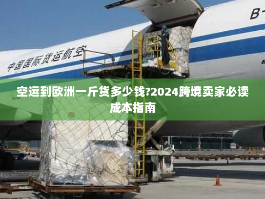 空运到欧洲一斤货多少钱?2024跨境卖家必读成本指南 空运到欧洲一斤货多少钱?2024跨境卖家必读成本指南