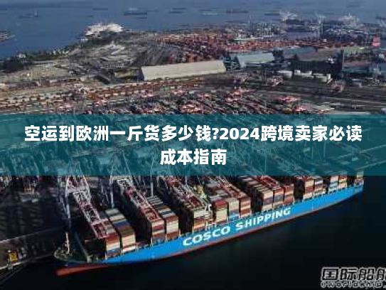 空运到欧洲一斤货多少钱?2024跨境卖家必读成本指南 空运到欧洲一斤货多少钱?2024跨境卖家必读成本指南