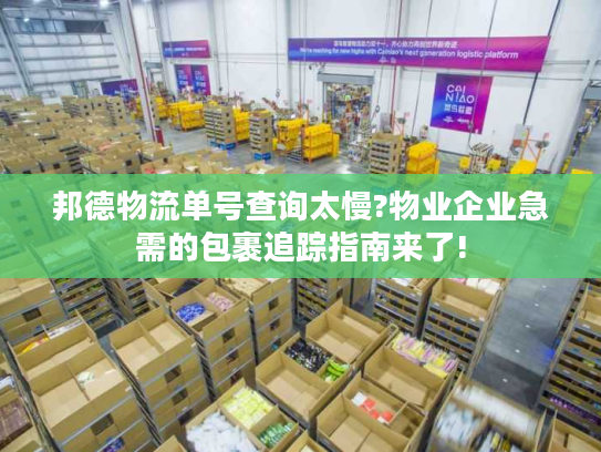 邦德物流单号查询太慢?物业企业急需的包裹追踪指南来了!