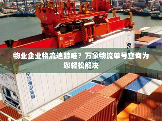 物业企业物流追踪难?万象物流单号查询为您轻松解决 物业企业物流追踪难?万象物流单号查询为您轻松解决