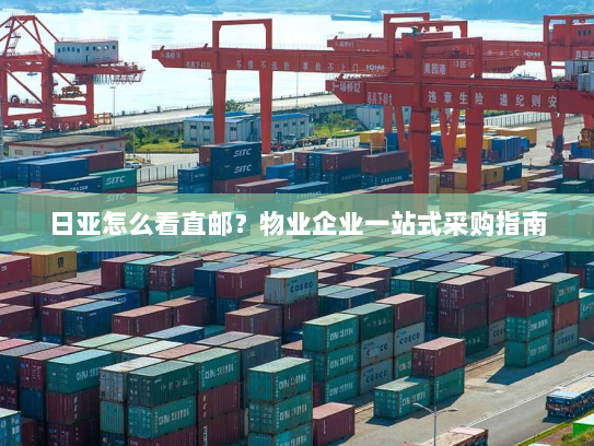 日亚怎么看直邮?物业企业一站式采购指南 日亚怎么看直邮?物业企业一站式采购指南