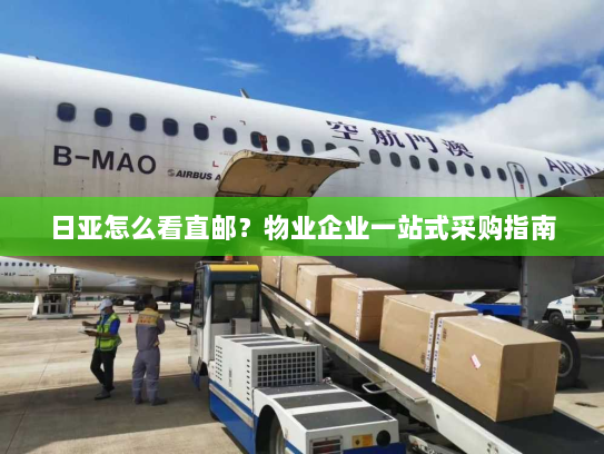 日亚怎么看直邮?物业企业一站式采购指南 日亚怎么看直邮?物业企业一站式采购指南