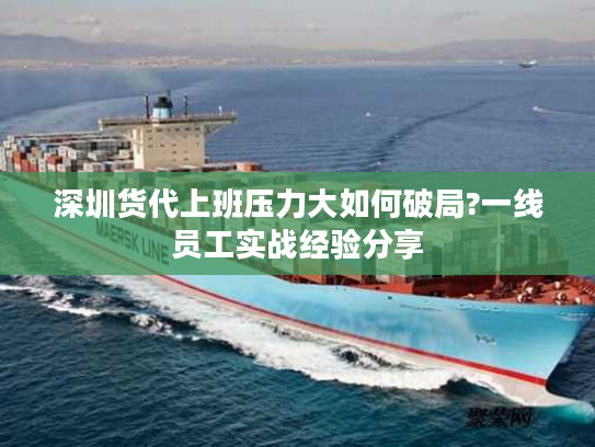 深圳货代上班压力大如何破局?一线员工实战经验分享