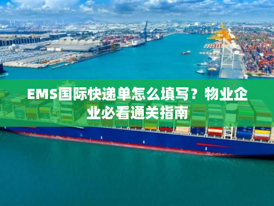EMS国际快递单怎么填写？物业企业必看通关指南