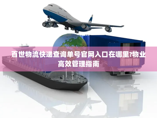 百世物流快递查询单号官网入口在哪里?物业高效管理指南