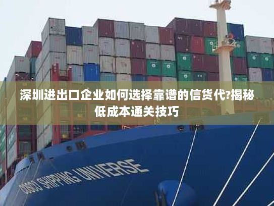 深圳进出口企业如何选择靠谱的信货代?揭秘低成本通关技巧 深圳进出口企业如何选择靠谱的信货代?揭秘低成本通关技巧