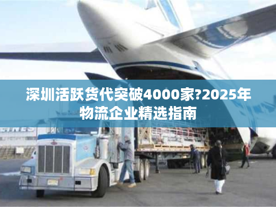 深圳活跃货代突破4000家?2025年物流企业精选指南 深圳活跃货代突破4000家?2025年物流企业精选指南