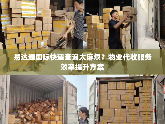 易达通国际快递查询太麻烦?物业代收服务效率提升方案 易达通国际快递查询太麻烦?物业代收服务效率提升方案