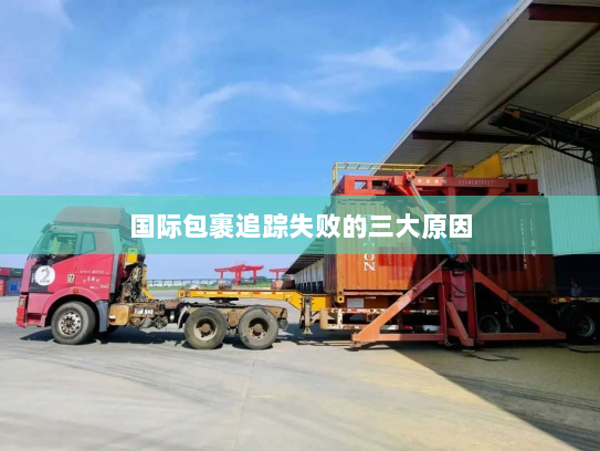 国际包裹追踪失败的三大原因 国际包裹追踪失败的三大原因