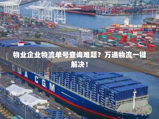 物业企业物流单号查询难题?万通物流一键解决! 物业企业物流单号查询难题?万通物流一键解决!