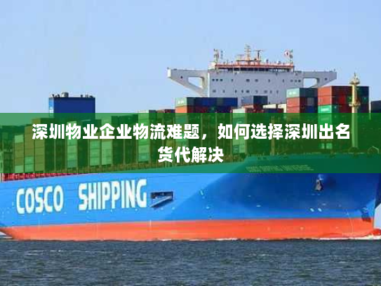 深圳物业企业物流难题，如何选择深圳出名货代解决