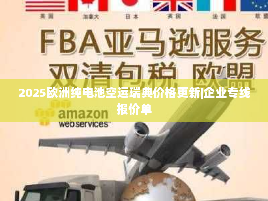 2025欧洲纯电池空运瑞典价格更新|企业专线报价单 2025欧洲纯电池空运瑞典价格更新|企业专线报价单