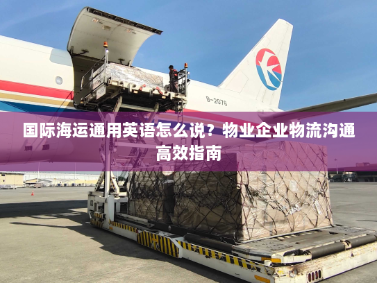 国际海运通用英语怎么说?物业企业物流沟通高效指南 国际海运通用英语怎么说?物业企业物流沟通高效指南