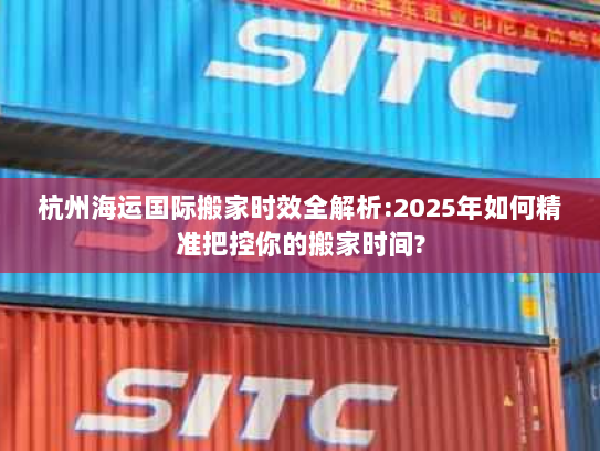 杭州海运国际搬家时效全解析:2025年如何精准把控你的搬家时间? 杭州海运国际搬家时效全解析:2025年如何精准把控你的搬家时间?