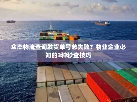 众杰物流查询发货单号总失败?物业企业必知的3种秒查技巧 众杰物流查询发货单号总失败?物业企业必知的3种秒查技巧