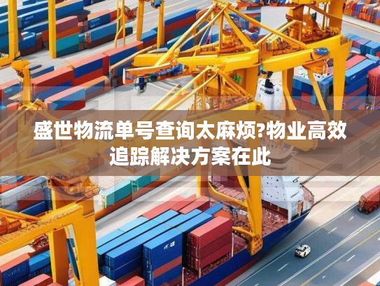 盛世物流单号查询太麻烦?物业高效追踪解决方案在此