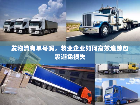 发物流有单号吗,物业企业如何高效追踪包裹避免损失 发物流有单号吗,物业企业如何高效追踪包裹避免损失