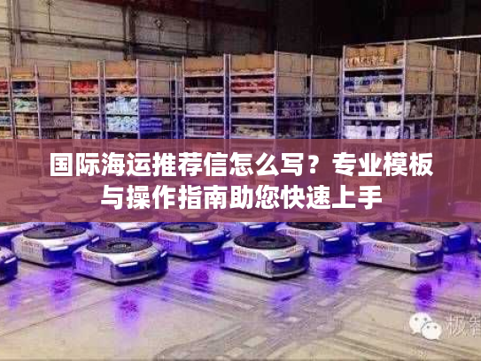 国际海运推荐信怎么写?专业模板与操作指南助您快速上手 国际海运推荐信怎么写?专业模板与操作指南助您快速上手