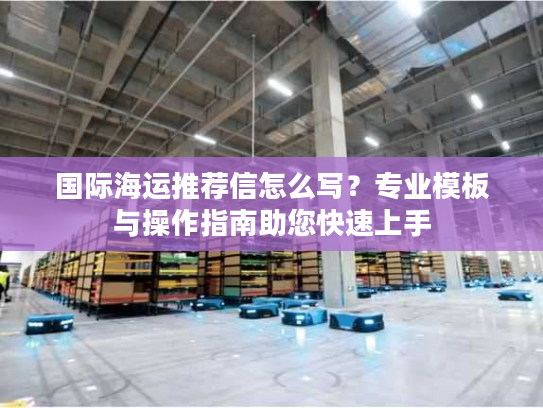 国际海运推荐信怎么写?专业模板与操作指南助您快速上手 国际海运推荐信怎么写?专业模板与操作指南助您快速上手