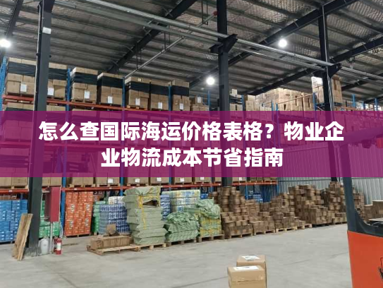 怎么查国际海运价格表格?物业企业物流成本节省指南 怎么查国际海运价格表格?物业企业物流成本节省指南