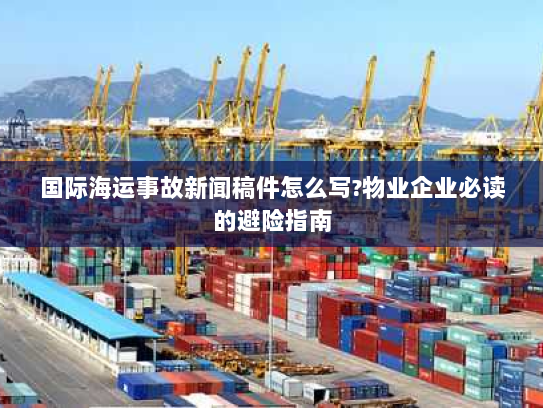 国际海运事故新闻稿件怎么写?物业企业必读的避险指南