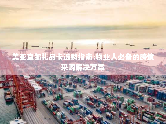 美亚直邮礼品卡选购指南:物业人必备的跨境采购解决方案 美亚直邮礼品卡选购指南:物业人必备的跨境采购解决方案