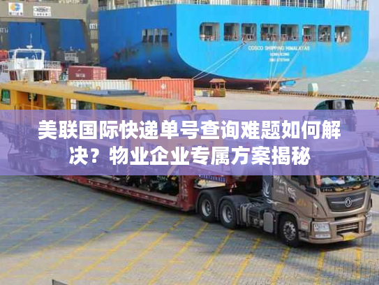 美联国际快递单号查询难题如何解决？物业企业专属方案揭秘