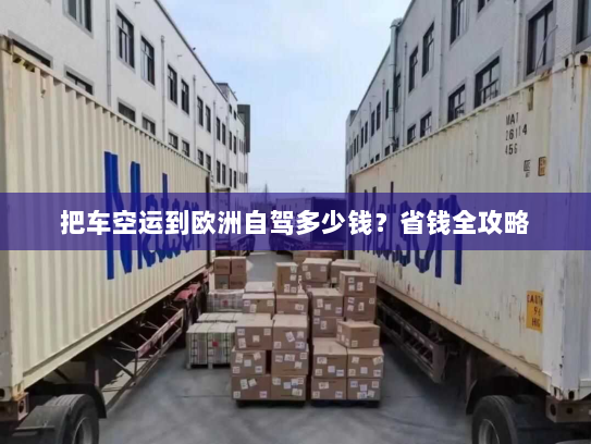 把车空运到欧洲自驾多少钱？省钱全攻略